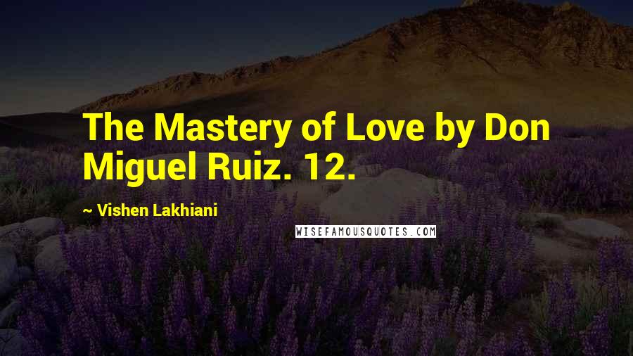 Vishen Lakhiani Quotes: The Mastery of Love by Don Miguel Ruiz. 12.