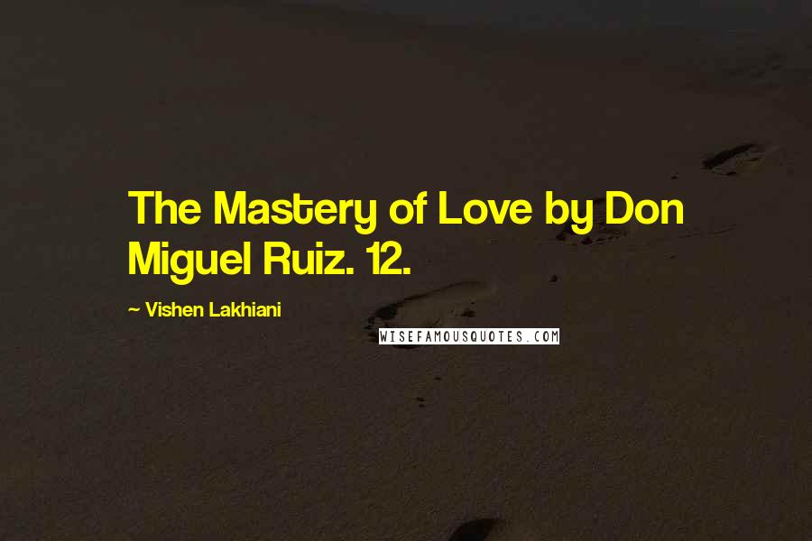 Vishen Lakhiani Quotes: The Mastery of Love by Don Miguel Ruiz. 12.