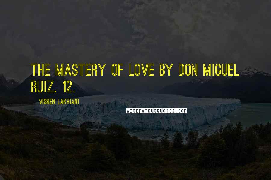 Vishen Lakhiani Quotes: The Mastery of Love by Don Miguel Ruiz. 12.