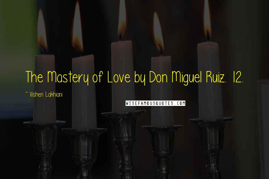 Vishen Lakhiani Quotes: The Mastery of Love by Don Miguel Ruiz. 12.