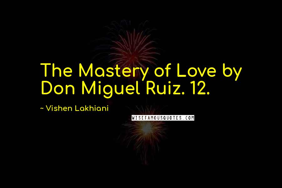 Vishen Lakhiani Quotes: The Mastery of Love by Don Miguel Ruiz. 12.