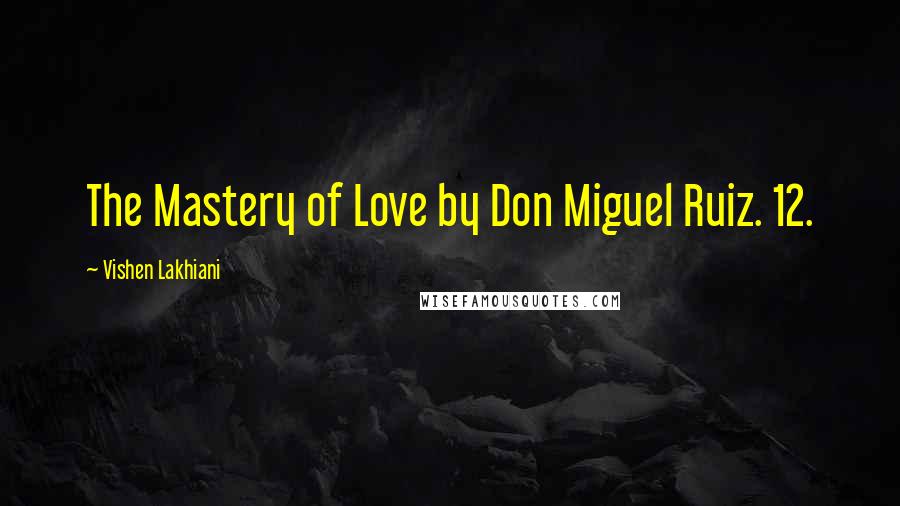 Vishen Lakhiani Quotes: The Mastery of Love by Don Miguel Ruiz. 12.