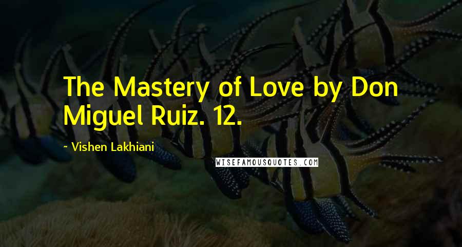 Vishen Lakhiani Quotes: The Mastery of Love by Don Miguel Ruiz. 12.