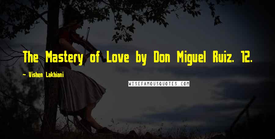 Vishen Lakhiani Quotes: The Mastery of Love by Don Miguel Ruiz. 12.