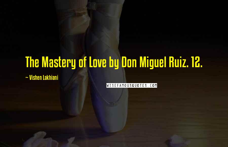 Vishen Lakhiani Quotes: The Mastery of Love by Don Miguel Ruiz. 12.