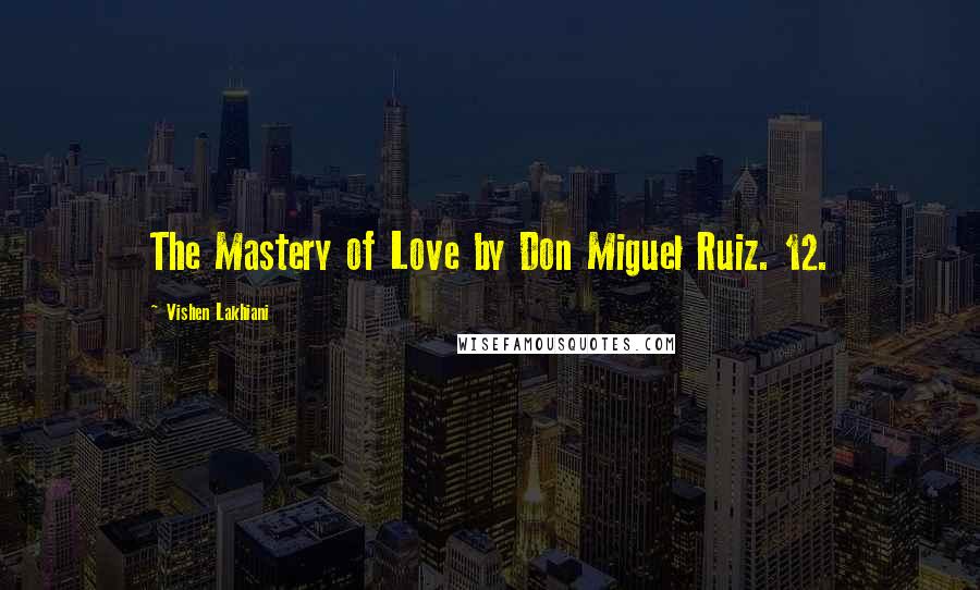 Vishen Lakhiani Quotes: The Mastery of Love by Don Miguel Ruiz. 12.