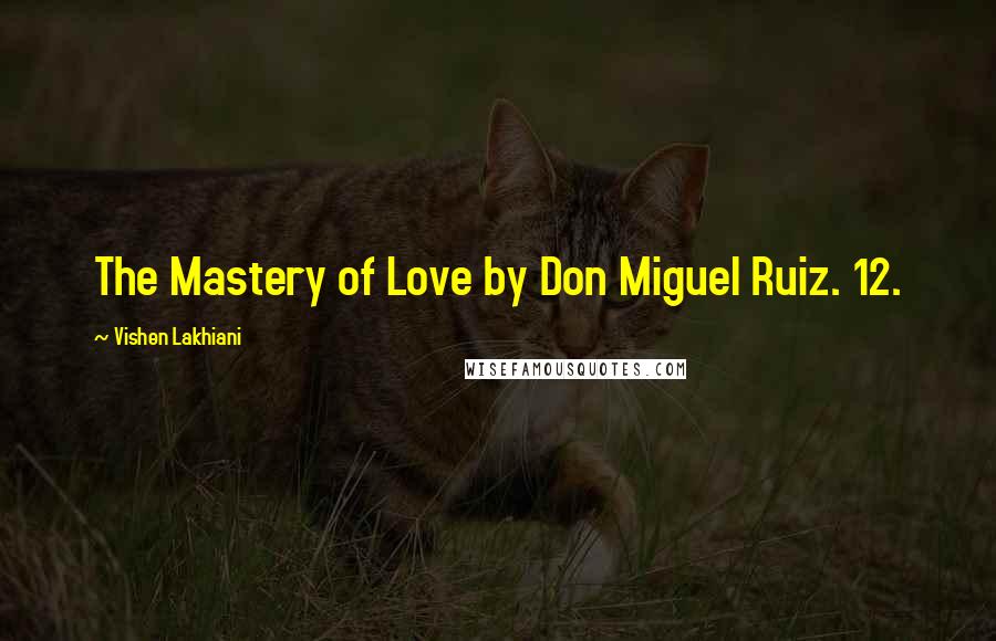 Vishen Lakhiani Quotes: The Mastery of Love by Don Miguel Ruiz. 12.