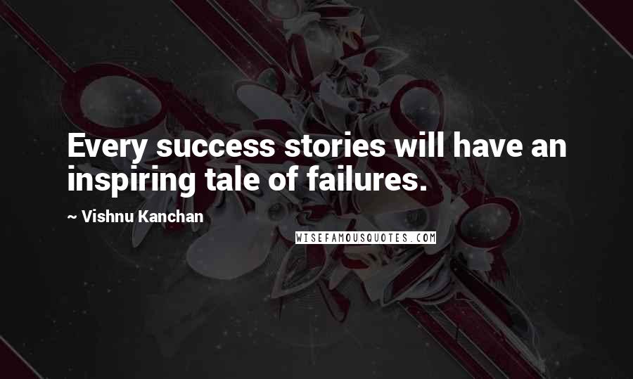 Vishnu Kanchan Quotes: Every success stories will have an inspiring tale of failures.