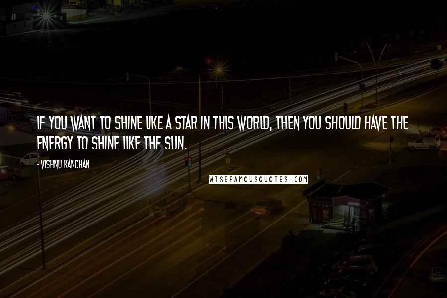 Vishnu Kanchan Quotes: If you want to shine like a star in this world, then you should have the energy to shine like the sun.