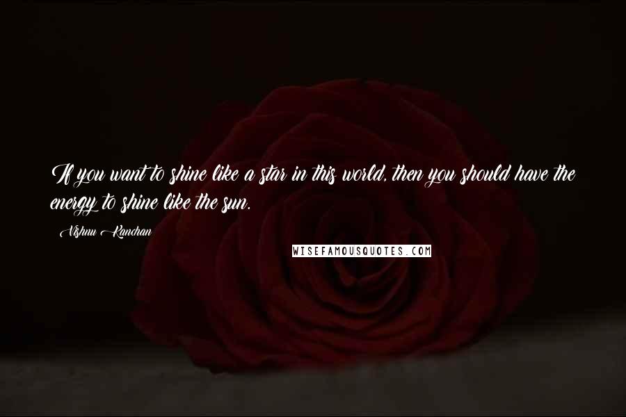 Vishnu Kanchan Quotes: If you want to shine like a star in this world, then you should have the energy to shine like the sun.