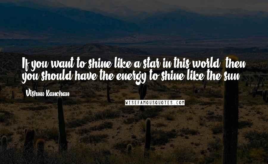 Vishnu Kanchan Quotes: If you want to shine like a star in this world, then you should have the energy to shine like the sun.