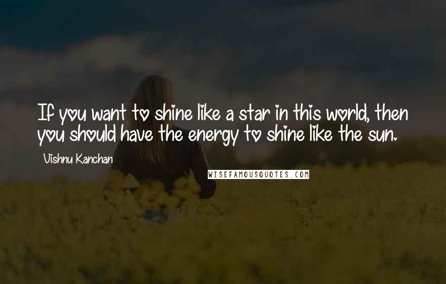 Vishnu Kanchan Quotes: If you want to shine like a star in this world, then you should have the energy to shine like the sun.