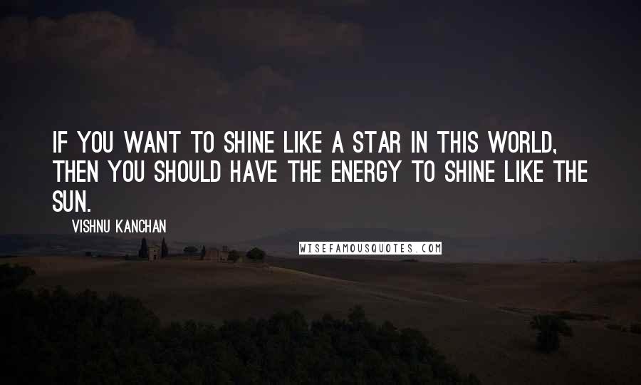 Vishnu Kanchan Quotes: If you want to shine like a star in this world, then you should have the energy to shine like the sun.