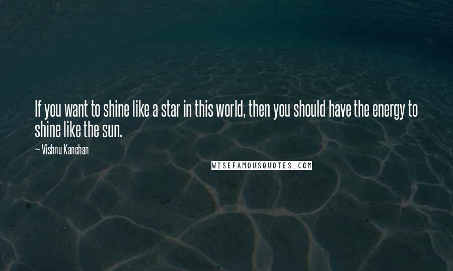 Vishnu Kanchan Quotes: If you want to shine like a star in this world, then you should have the energy to shine like the sun.