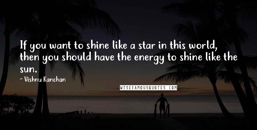 Vishnu Kanchan Quotes: If you want to shine like a star in this world, then you should have the energy to shine like the sun.