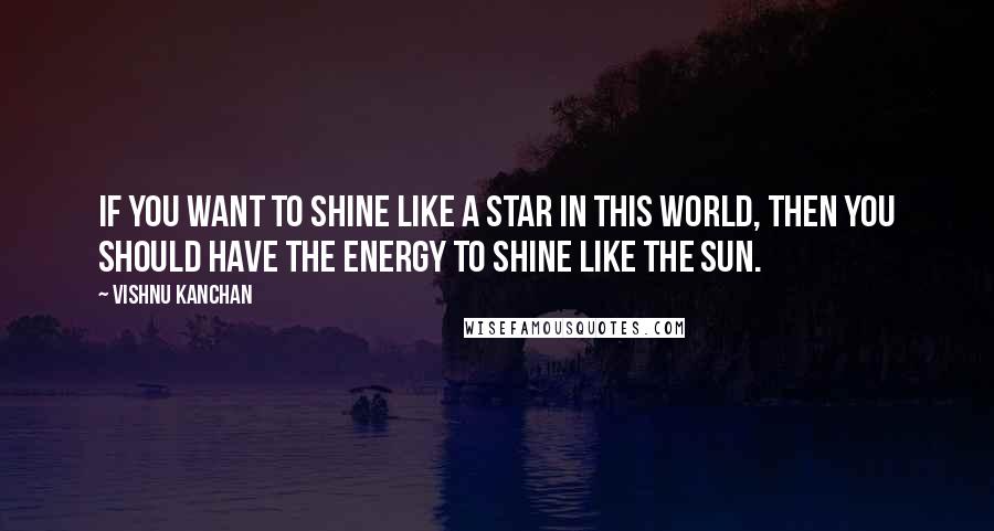 Vishnu Kanchan Quotes: If you want to shine like a star in this world, then you should have the energy to shine like the sun.