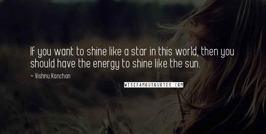 Vishnu Kanchan Quotes: If you want to shine like a star in this world, then you should have the energy to shine like the sun.