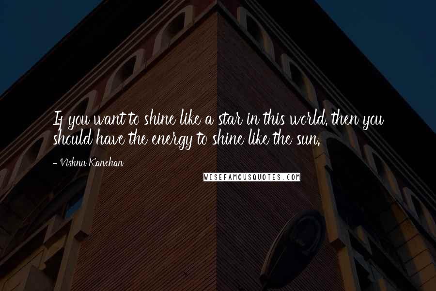 Vishnu Kanchan Quotes: If you want to shine like a star in this world, then you should have the energy to shine like the sun.