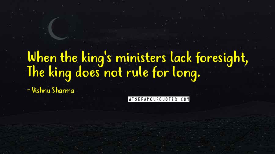 Vishnu Sharma Quotes: When the king's ministers lack foresight, The king does not rule for long.