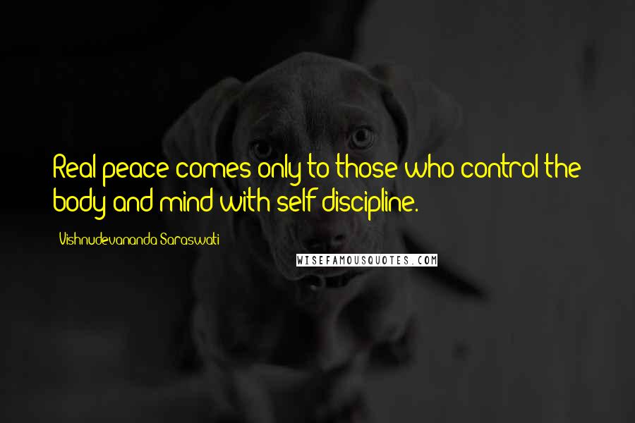 Vishnudevananda Saraswati Quotes: Real peace comes only to those who control the body and mind with self-discipline.
