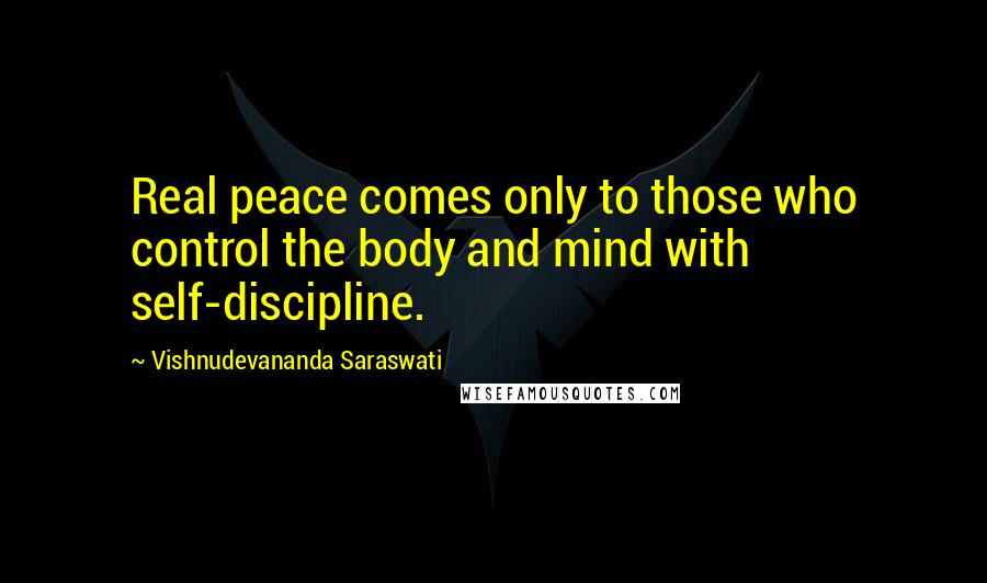 Vishnudevananda Saraswati Quotes: Real peace comes only to those who control the body and mind with self-discipline.