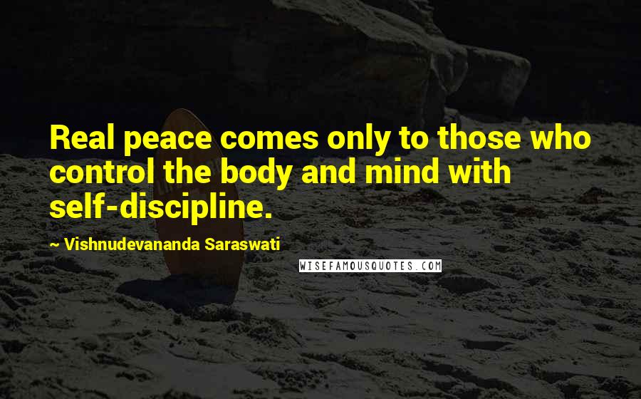 Vishnudevananda Saraswati Quotes: Real peace comes only to those who control the body and mind with self-discipline.