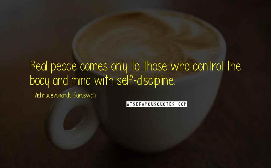 Vishnudevananda Saraswati Quotes: Real peace comes only to those who control the body and mind with self-discipline.