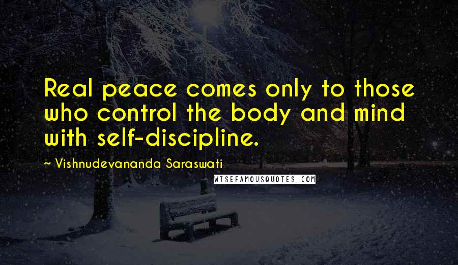 Vishnudevananda Saraswati Quotes: Real peace comes only to those who control the body and mind with self-discipline.