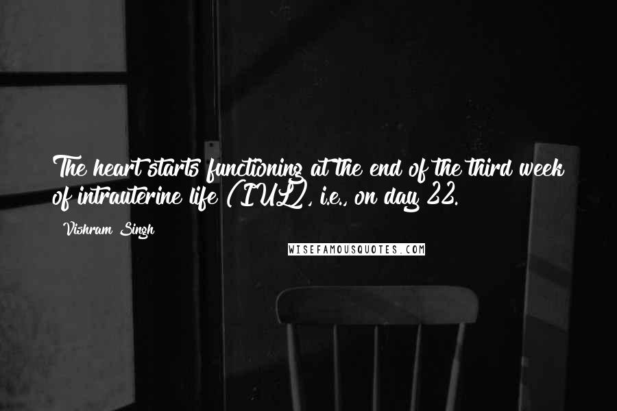 Vishram Singh Quotes: The heart starts functioning at the end of the third week of intrauterine life (IUL), i.e., on day 22.