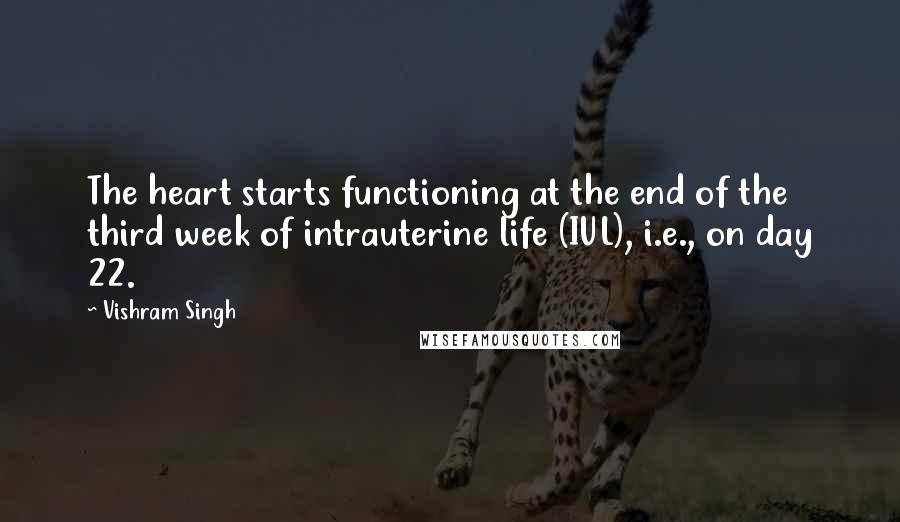 Vishram Singh Quotes: The heart starts functioning at the end of the third week of intrauterine life (IUL), i.e., on day 22.