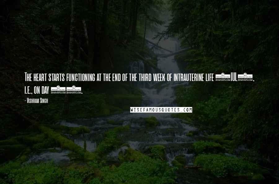 Vishram Singh Quotes: The heart starts functioning at the end of the third week of intrauterine life (IUL), i.e., on day 22.