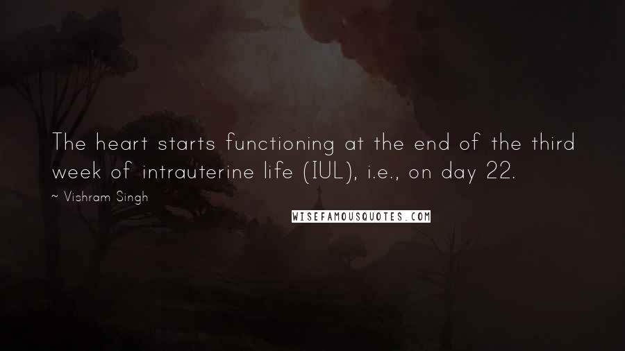 Vishram Singh Quotes: The heart starts functioning at the end of the third week of intrauterine life (IUL), i.e., on day 22.