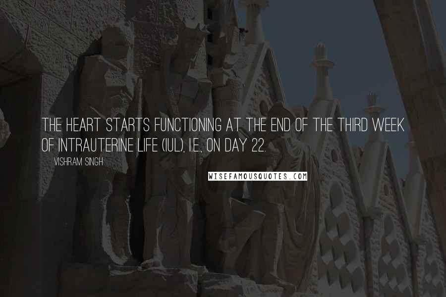 Vishram Singh Quotes: The heart starts functioning at the end of the third week of intrauterine life (IUL), i.e., on day 22.