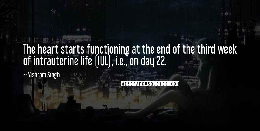 Vishram Singh Quotes: The heart starts functioning at the end of the third week of intrauterine life (IUL), i.e., on day 22.