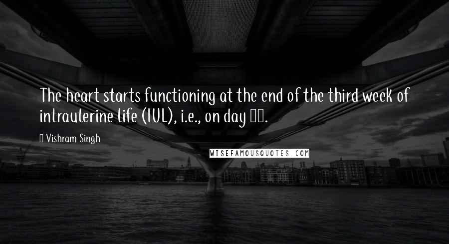 Vishram Singh Quotes: The heart starts functioning at the end of the third week of intrauterine life (IUL), i.e., on day 22.