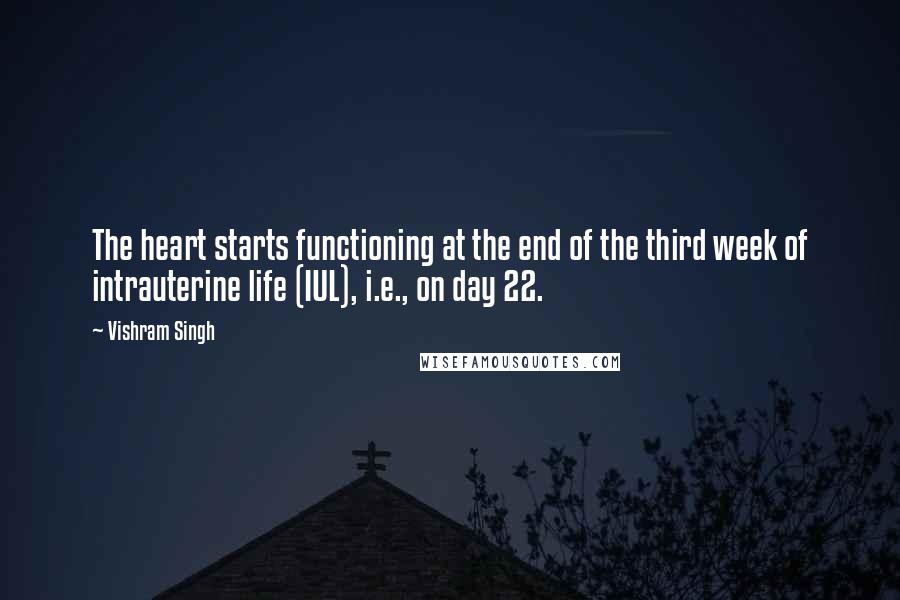 Vishram Singh Quotes: The heart starts functioning at the end of the third week of intrauterine life (IUL), i.e., on day 22.