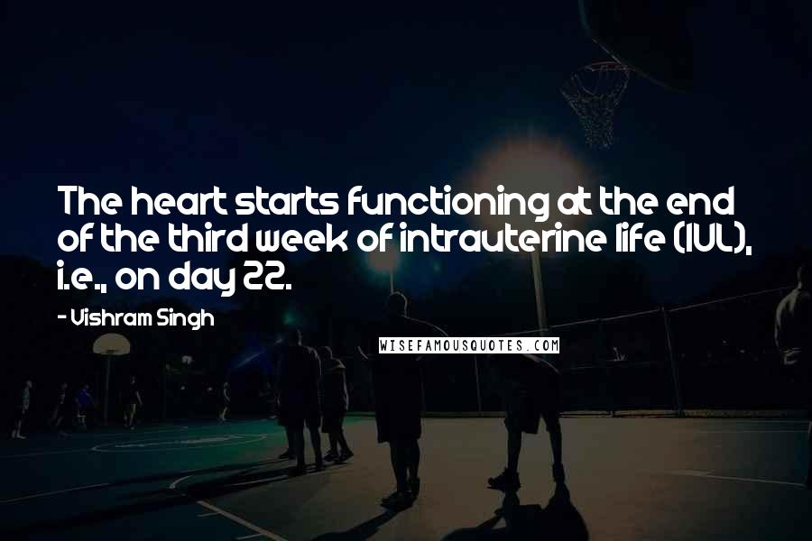 Vishram Singh Quotes: The heart starts functioning at the end of the third week of intrauterine life (IUL), i.e., on day 22.