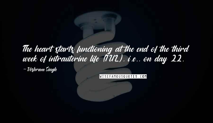 Vishram Singh Quotes: The heart starts functioning at the end of the third week of intrauterine life (IUL), i.e., on day 22.