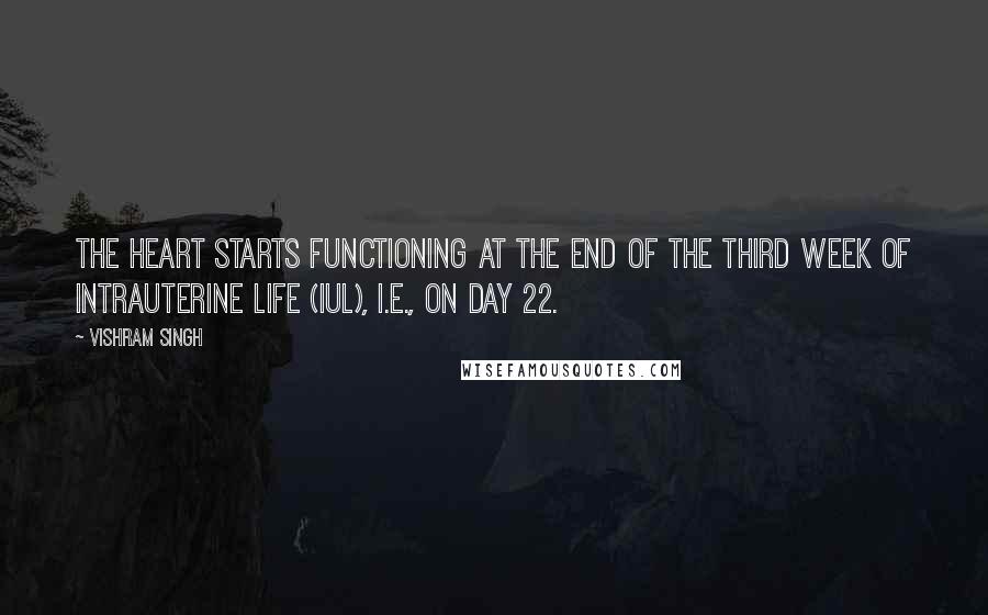 Vishram Singh Quotes: The heart starts functioning at the end of the third week of intrauterine life (IUL), i.e., on day 22.