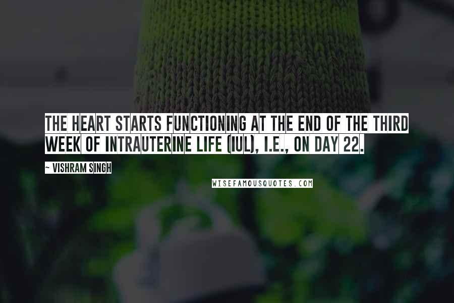 Vishram Singh Quotes: The heart starts functioning at the end of the third week of intrauterine life (IUL), i.e., on day 22.