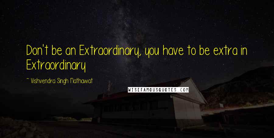 Vishvendra Singh Nathawat Quotes: Don't be an Extraordinary, you have to be extra in Extraordinary