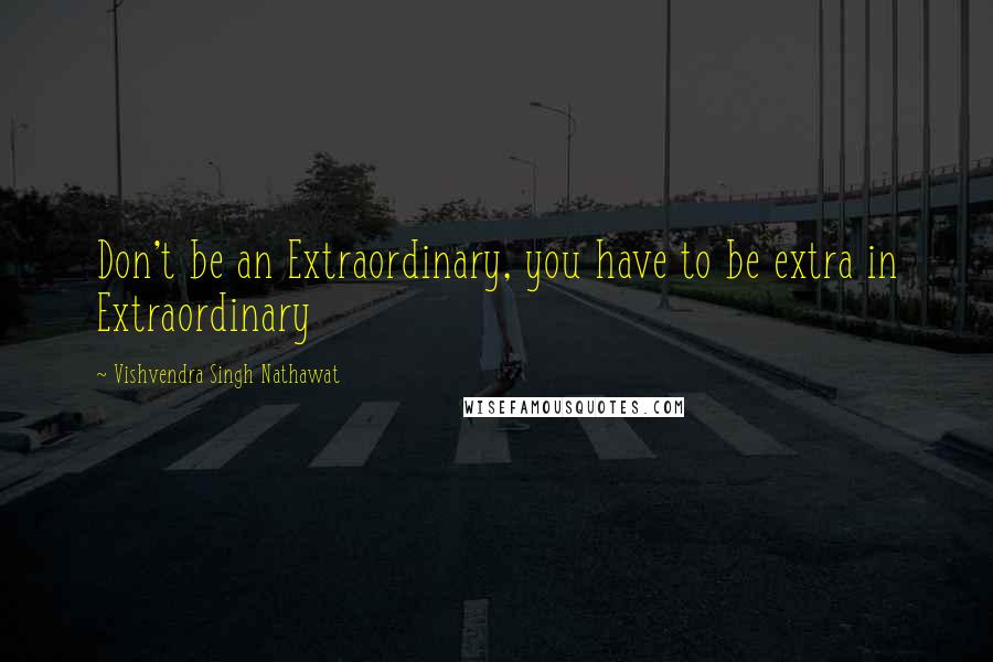 Vishvendra Singh Nathawat Quotes: Don't be an Extraordinary, you have to be extra in Extraordinary