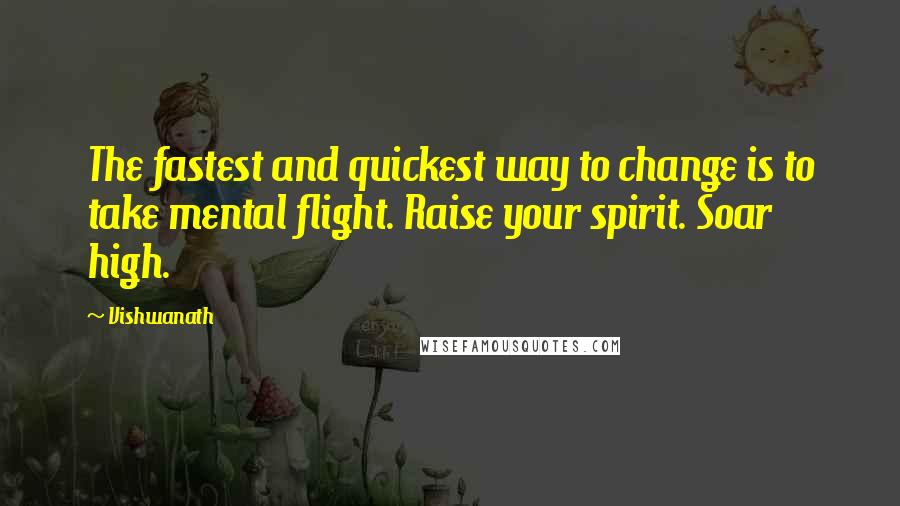 Vishwanath Quotes: The fastest and quickest way to change is to take mental flight. Raise your spirit. Soar high.