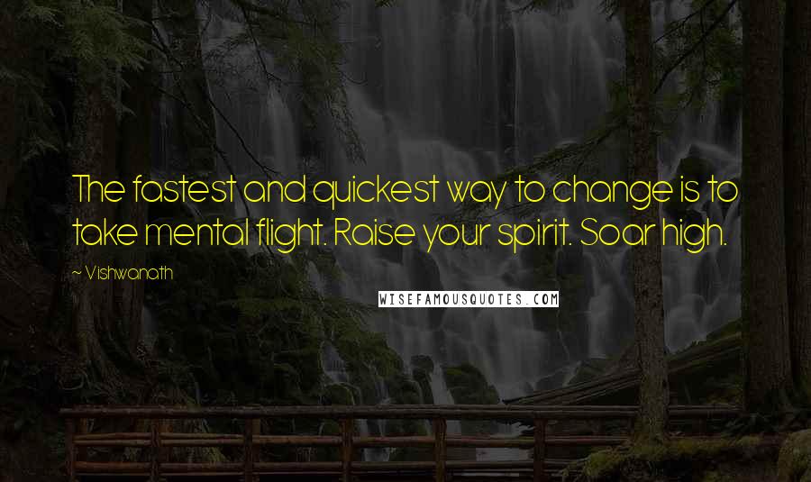 Vishwanath Quotes: The fastest and quickest way to change is to take mental flight. Raise your spirit. Soar high.