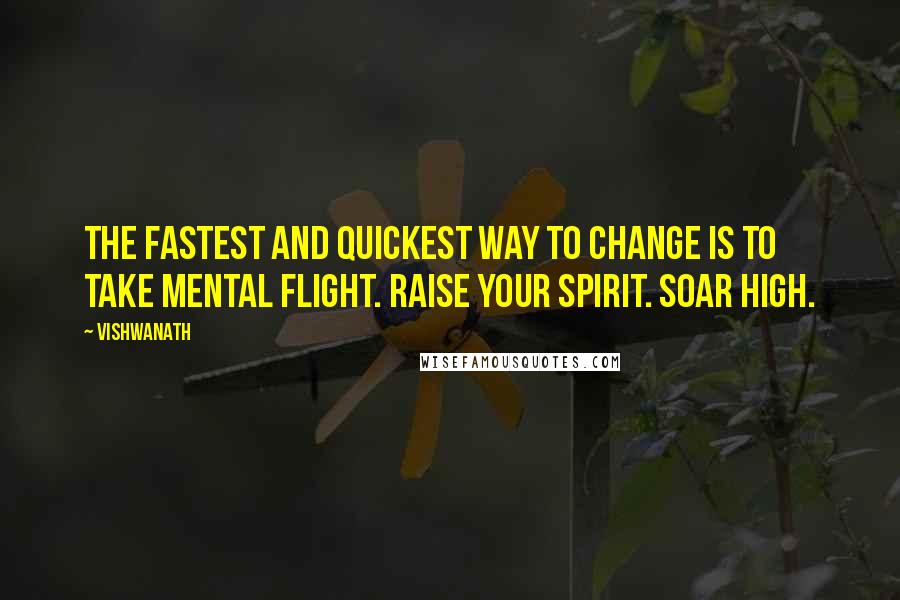 Vishwanath Quotes: The fastest and quickest way to change is to take mental flight. Raise your spirit. Soar high.