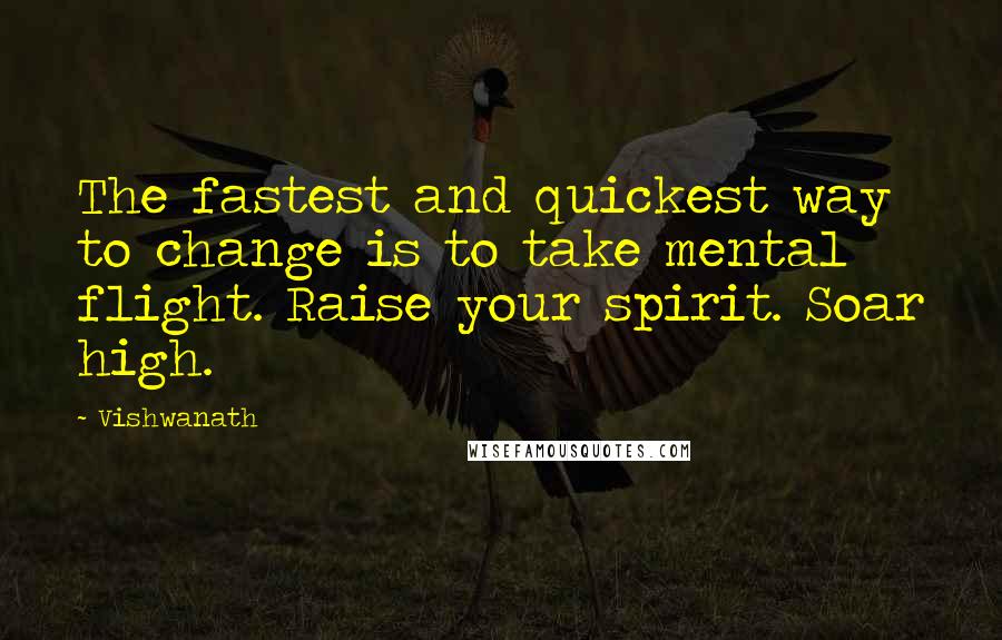 Vishwanath Quotes: The fastest and quickest way to change is to take mental flight. Raise your spirit. Soar high.