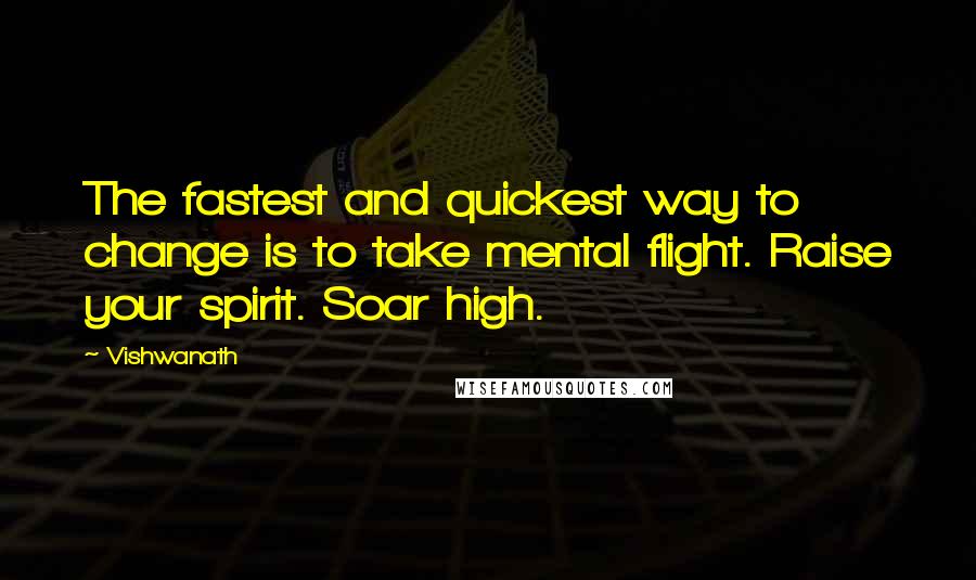 Vishwanath Quotes: The fastest and quickest way to change is to take mental flight. Raise your spirit. Soar high.