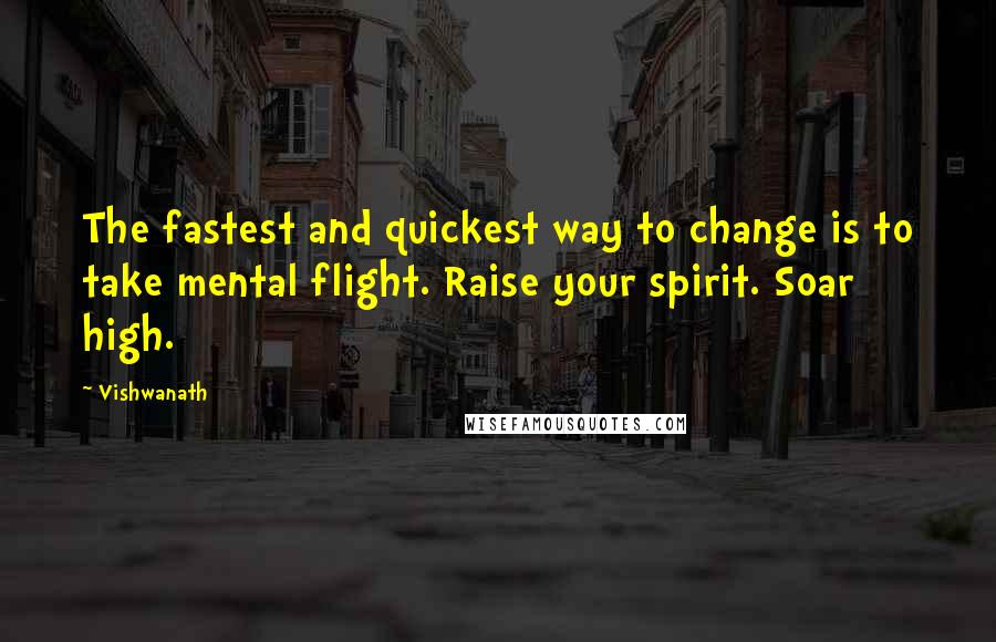 Vishwanath Quotes: The fastest and quickest way to change is to take mental flight. Raise your spirit. Soar high.