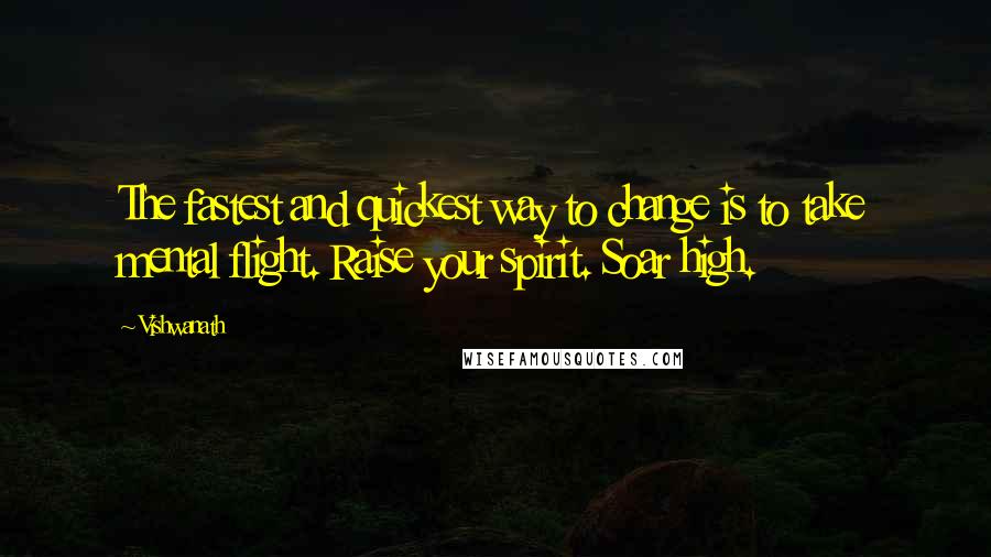 Vishwanath Quotes: The fastest and quickest way to change is to take mental flight. Raise your spirit. Soar high.