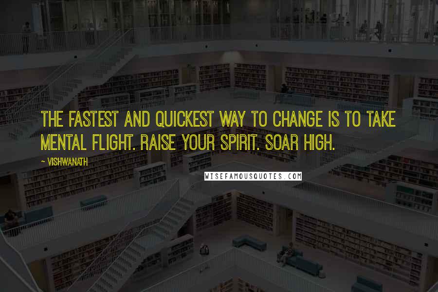 Vishwanath Quotes: The fastest and quickest way to change is to take mental flight. Raise your spirit. Soar high.